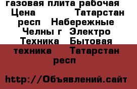 газовая плита рабочая  › Цена ­ 2 000 - Татарстан респ., Набережные Челны г. Электро-Техника » Бытовая техника   . Татарстан респ.